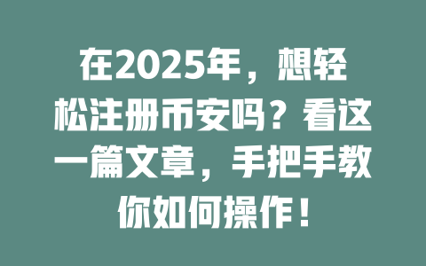 在2025年,想轻松注册币安吗?看这一篇文章,手把手教你如何操作! 一