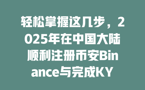 轻松掌握这几步，2025年在中国大陆顺利注册币安Binance与完成KYC认证！ 一