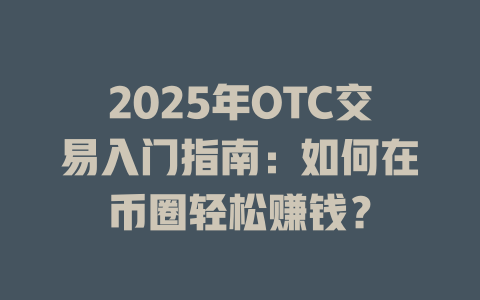 2025年OTC交易入门指南:如何在币圈轻松赚钱? 一