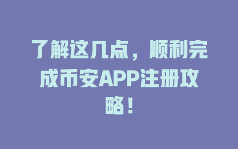 了解这几点,顺利完成币安APP注册攻略! 一