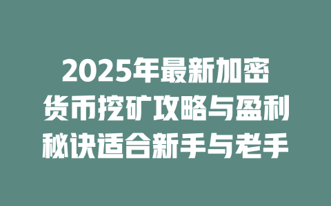 2025年最新加密货币挖矿攻略与盈利秘诀适合新手与老手 一