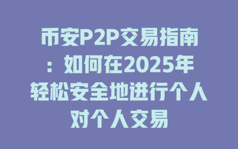 币安P2P交易指南:如何在2025年轻松安全地进行个人对个人交易 一