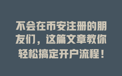 不会在币安注册的朋友们，这篇文章教你轻松搞定开户流程！ 一