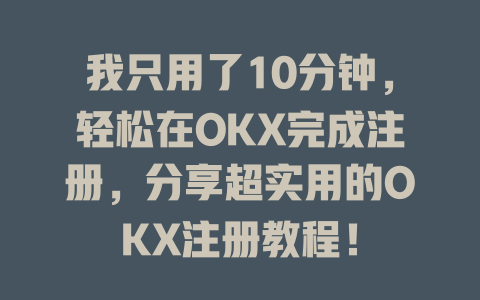 我只用了10分钟,轻松在OKX完成注册,分享超实用的OKX注册教程! 一