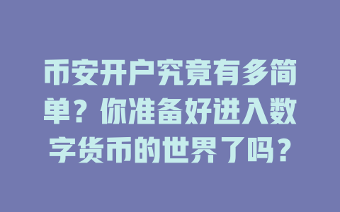 币安开户究竟有多简单?你准备好进入数字货币的世界了吗? 一