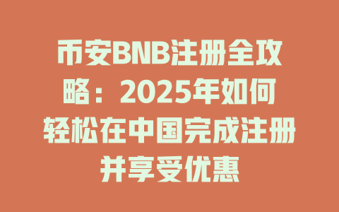 币安BNB注册全攻略：2025年如何轻松在中国完成注册并享受优惠 一