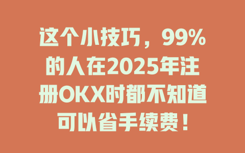 这个小技巧，99%的人在2025年注册OKX时都不知道可以省手续费！ 一