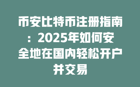 币安比特币注册指南:2025年如何安全地在国内轻松开户并交易 一