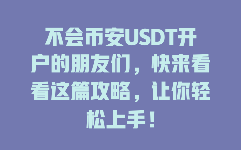 不会币安USDT开户的朋友们,快来看看这篇攻略,让你轻松上手! 一