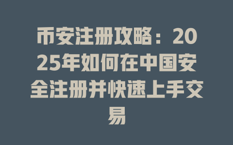 币安注册攻略:2025年如何在中国安全注册并快速上手交易 一