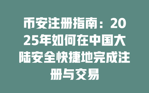 币安注册指南：2025年如何在中国大陆安全快捷地完成注册与交易 一