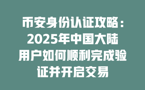 币安身份认证攻略:2025年中国大陆用户如何顺利完成验证并开启交易 一