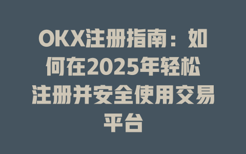 OKX注册指南:如何在2025年轻松注册并安全使用交易平台 一
