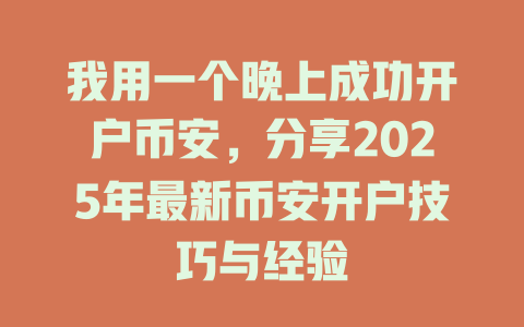 我用一个晚上成功开户币安，分享2025年最新币安开户技巧与经验 一