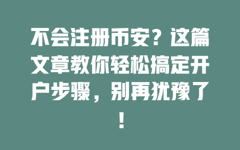 不会注册币安？这篇文章教你轻松搞定开户步骤，别再犹豫了！ 一