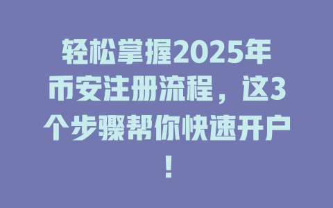 轻松掌握2025年币安注册流程，这3个步骤帮你快速开户！ 一