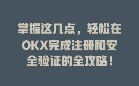 掌握这几点，轻松在OKX完成注册和安全验证的全攻略！ 一