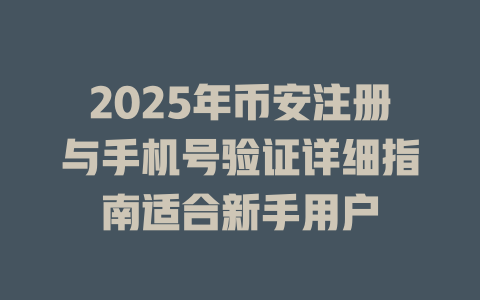 2025年币安注册与手机号验证详细指南适合新手用户 一