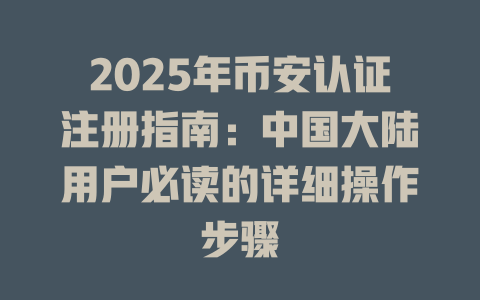 2025年币安认证注册指南:中国大陆用户必读的详细操作步骤 一