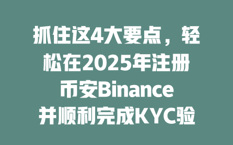 抓住这4大要点，轻松在2025年注册币安Binance并顺利完成KYC验证 一