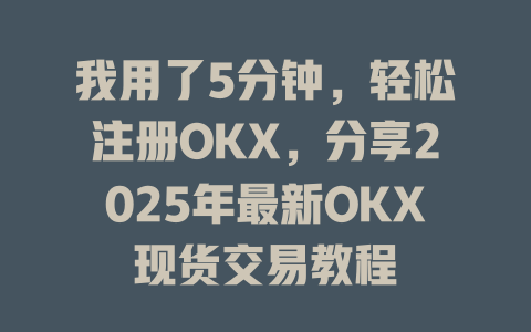 我用了5分钟，轻松注册OKX，分享2025年最新OKX现货交易教程 一