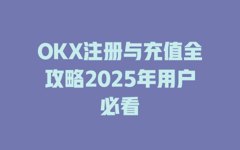 OKX注册与充值全攻略2025年用户必看 一
