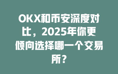 OKX和币安深度对比,2025年你更倾向选择哪一个交易所? 一