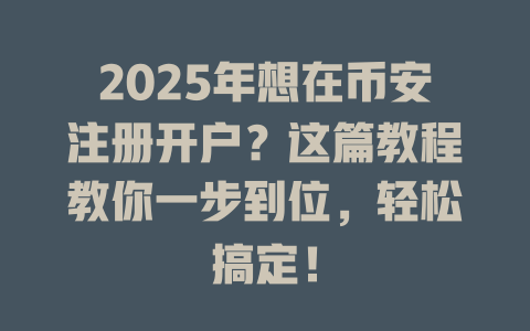 2025年想在币安注册开户?这篇教程教你一步到位,轻松搞定! 一