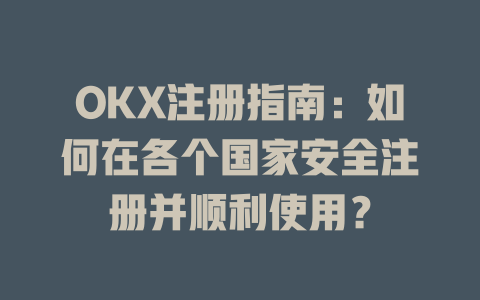 OKX注册指南:如何在各个国家安全注册并顺利使用? 一