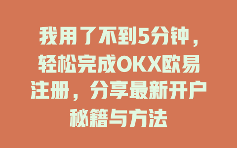我用了不到5分钟,轻松完成OKX欧易注册,分享最新开户秘籍与方法 一