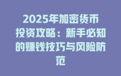 2025年加密货币投资攻略:新手必知的赚钱技巧与风险防范 一