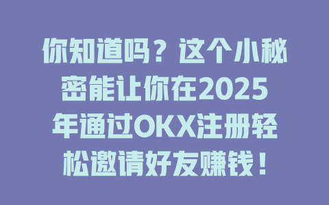 你知道吗?这个小秘密能让你在2025年通过OKX注册轻松邀请好友赚钱! 一