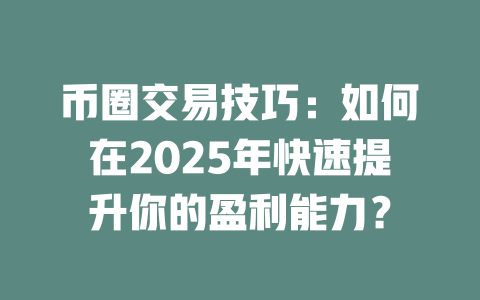 币圈交易技巧:如何在2025年快速提升你的盈利能力? 一