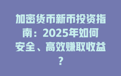 加密货币新币投资指南：2025年如何安全、高效赚取收益？ 一