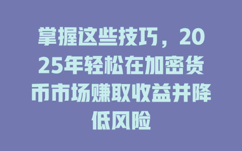 掌握这些技巧，2025年轻松在加密货币市场赚取收益并降低风险 一