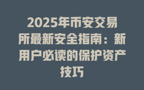 2025年币安交易所最新安全指南：新用户必读的保护资产技巧 一