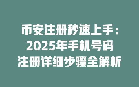 币安注册秒速上手:2025年手机号码注册详细步骤全解析 一