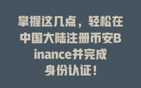 掌握这几点,轻松在中国大陆注册币安Binance并完成身份认证! 一
