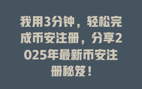 我用3分钟,轻松完成币安注册,分享2025年最新币安注册秘笈! 一