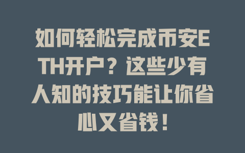 如何轻松完成币安ETH开户？这些少有人知的技巧能让你省心又省钱！ 一