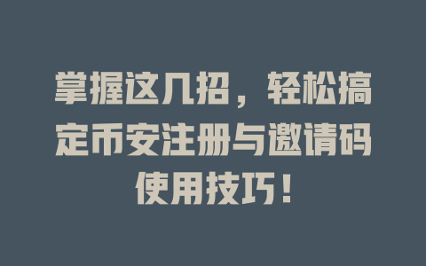 掌握这几招，轻松搞定币安注册与邀请码使用技巧！ 一