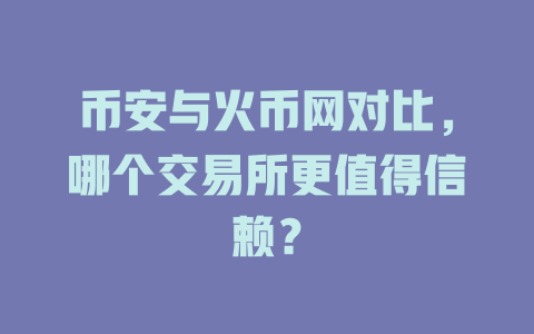 币安与火币网对比,哪个交易所更值得信赖? 一