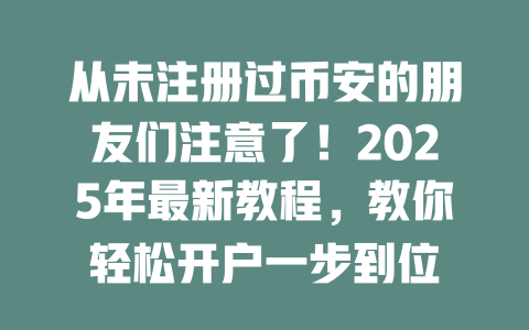 从未注册过币安的朋友们注意了!2025年最新教程,教你轻松开户一步到位 一