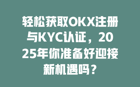 轻松获取OKX注册与KYC认证，2025年你准备好迎接新机遇吗？ 一