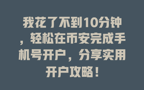 我花了不到10分钟,轻松在币安完成手机号开户,分享实用开户攻略! 一