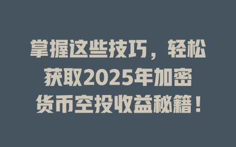 掌握这些技巧，轻松获取2025年加密货币空投收益秘籍！ 一