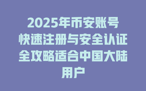 2025年币安账号快速注册与安全认证全攻略适合中国大陆用户 一