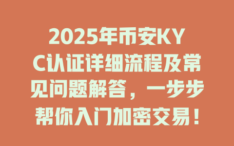2025年币安KYC认证详细流程及常见问题解答，一步步帮你入门加密交易！ 一