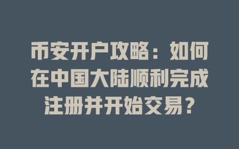 币安开户攻略:如何在中国大陆顺利完成注册并开始交易? 一