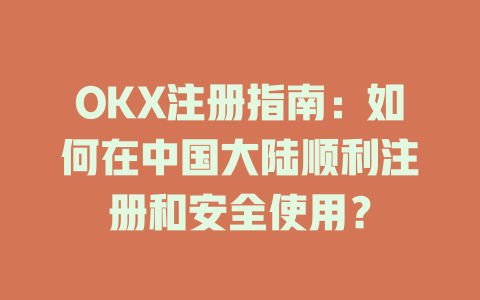 OKX注册指南：如何在中国大陆顺利注册和安全使用？ 一